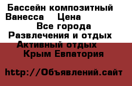 Бассейн композитный  “Ванесса“ › Цена ­ 460 000 - Все города Развлечения и отдых » Активный отдых   . Крым,Евпатория